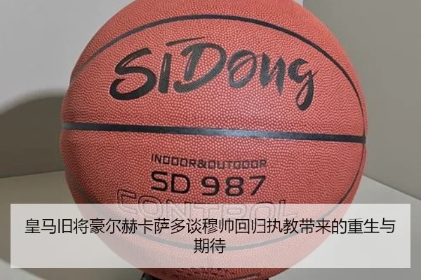 皇马旧将豪尔赫卡萨多谈穆帅回归执教带来的重生与期待