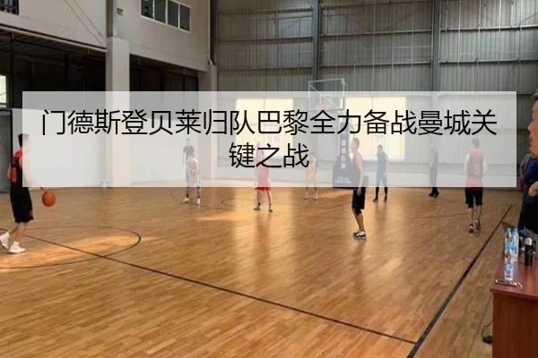 门德斯登贝莱归队巴黎全力备战曼城关键之战